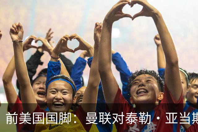 前美国国脚：曼联对泰勒·亚当斯感兴趣我不意外，希望他能去红魔