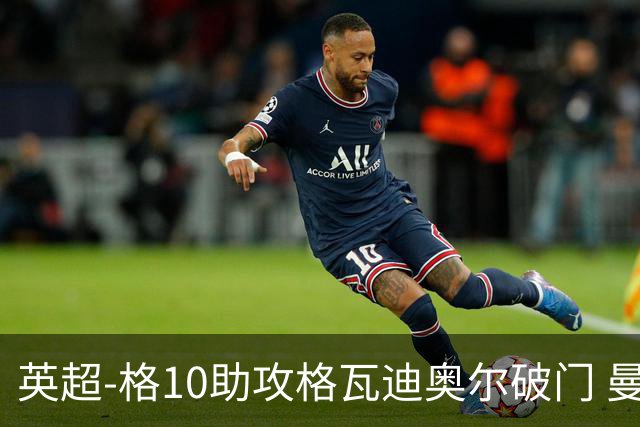 英超-格10助攻格瓦迪奥尔破门 曼城1-1纽卡斯尔