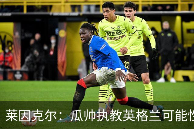 莱因克尔：瓜帅执教英格兰可能性不大